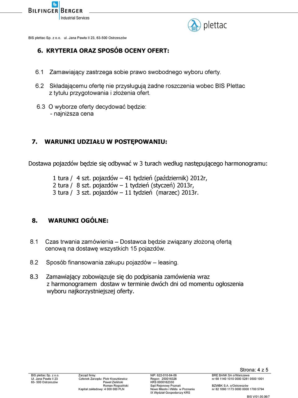 pojazdów 41 tydzień (październik) 2012r, 2 tura / 8 szt. pojazdów 1 tydzień (styczeń) 2013r, 3 tura / 3 szt. pojazdów 11 tydzień (marzec) 2013r. 8. WARUNKI OGÓLNE: 8.