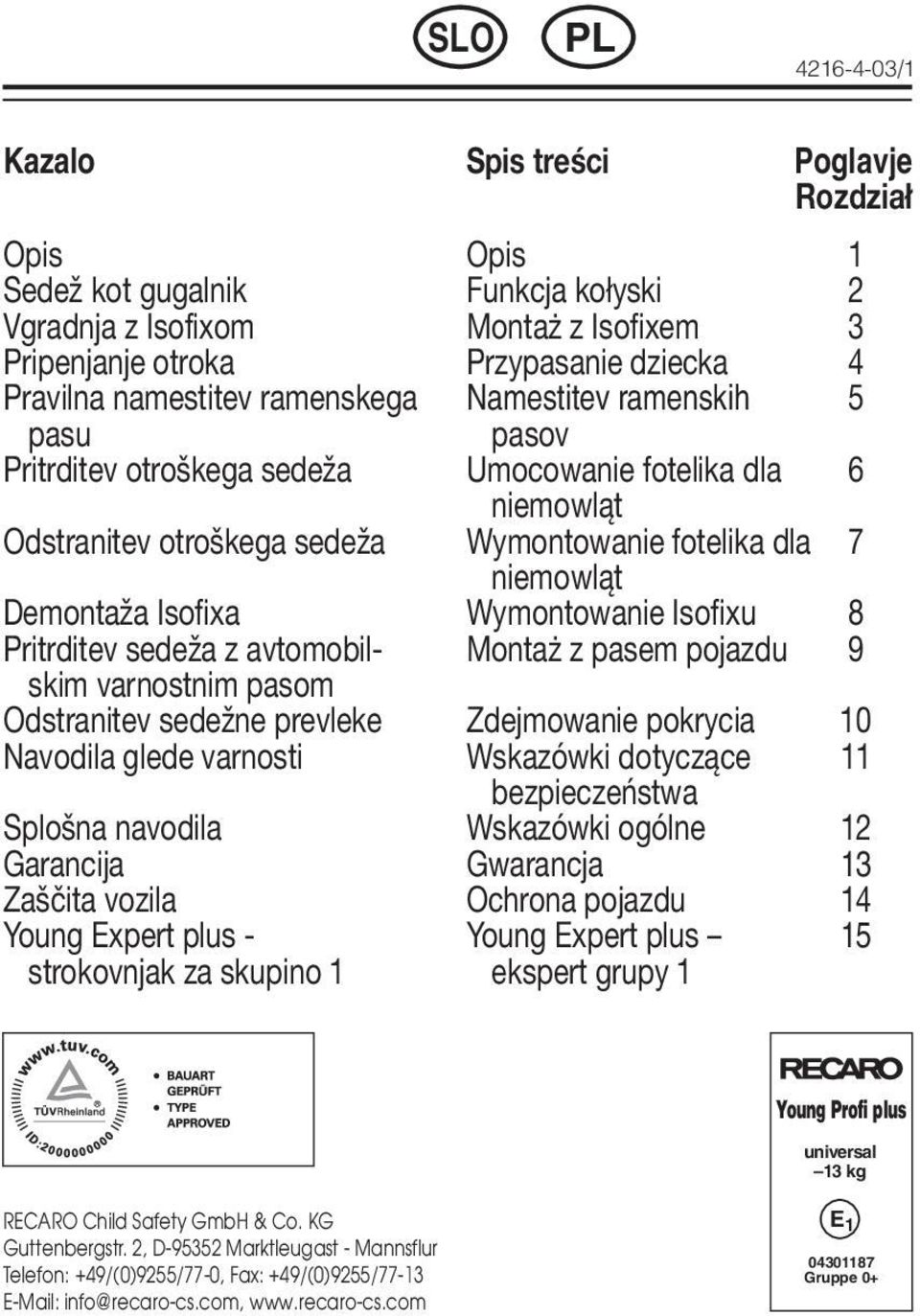 Wymontowanie Isofixu 8 Pritrditev sedeža z avtomobil- Montaż z pasem pojazdu 9 skim varnostnim pasom Odstranitev sedežne prevleke Zdejmowanie pokrycia 10 Navodila glede varnosti Wskazówki dotyczące