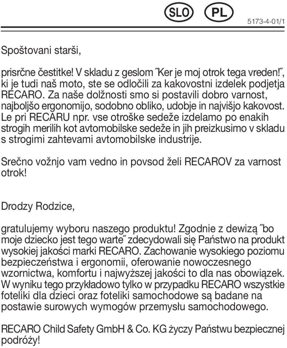 vse otroške sedeže izdelamo po enakih strogih merilih kot avtomobilske sedeže in jih preizkusimo v skladu s strogimi zahtevami avtomobilske industrije.