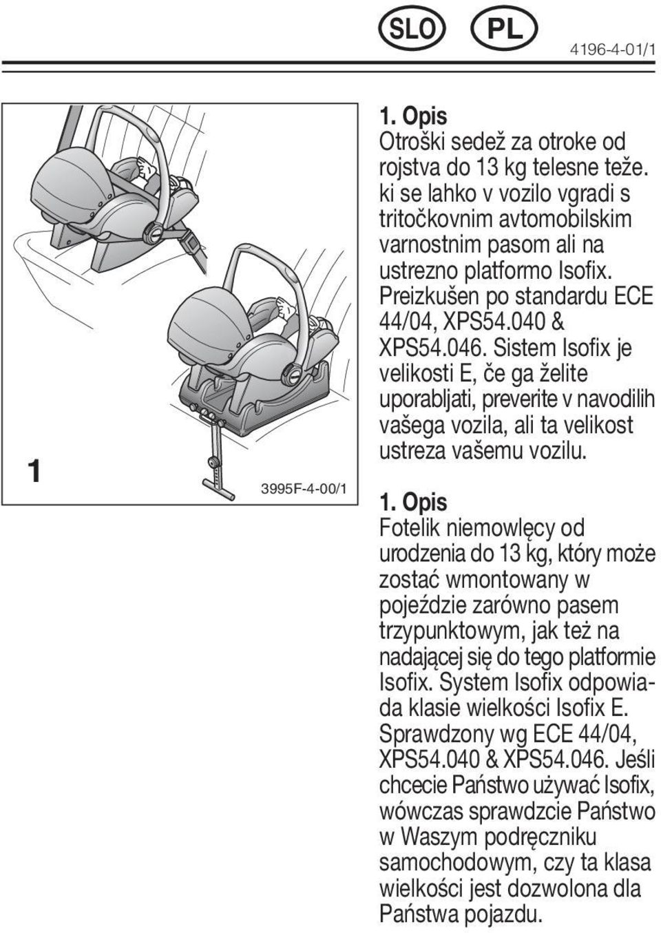 1 3995F-4-00/1 1. Opis Fotelik niemowlęcy od urodzenia do 13 kg, który może zostać wmontowany w pojeździe zarówno pasem trzypunktowym, jak też na nadającej się do tego platformie Isofix.