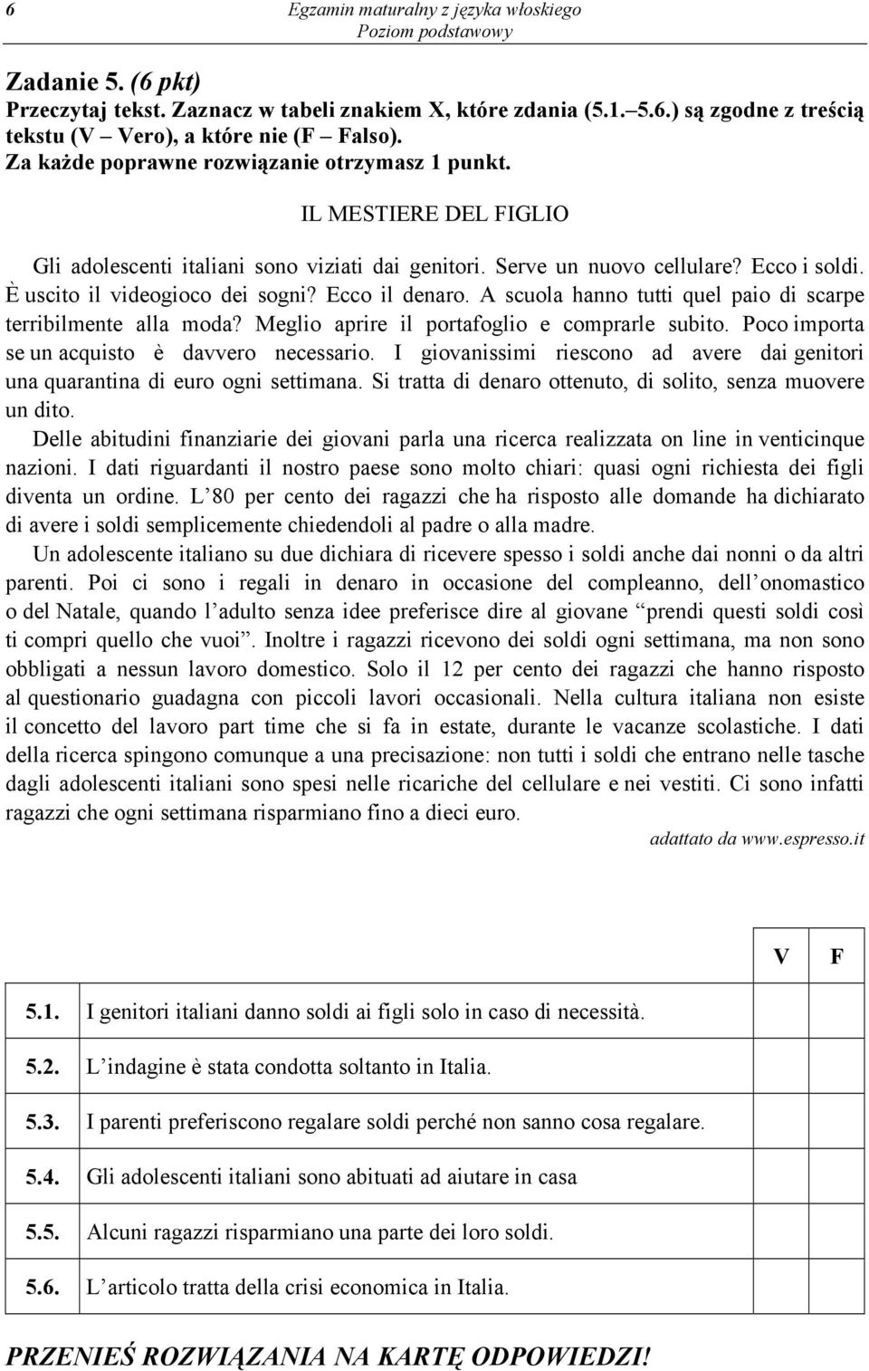 Ecco il denaro. A scuola hanno tutti quel paio di scarpe terribilmente alla moda? Meglio aprire il portafoglio e comprarle subito. Poco importa se un acquisto è davvero necessario.