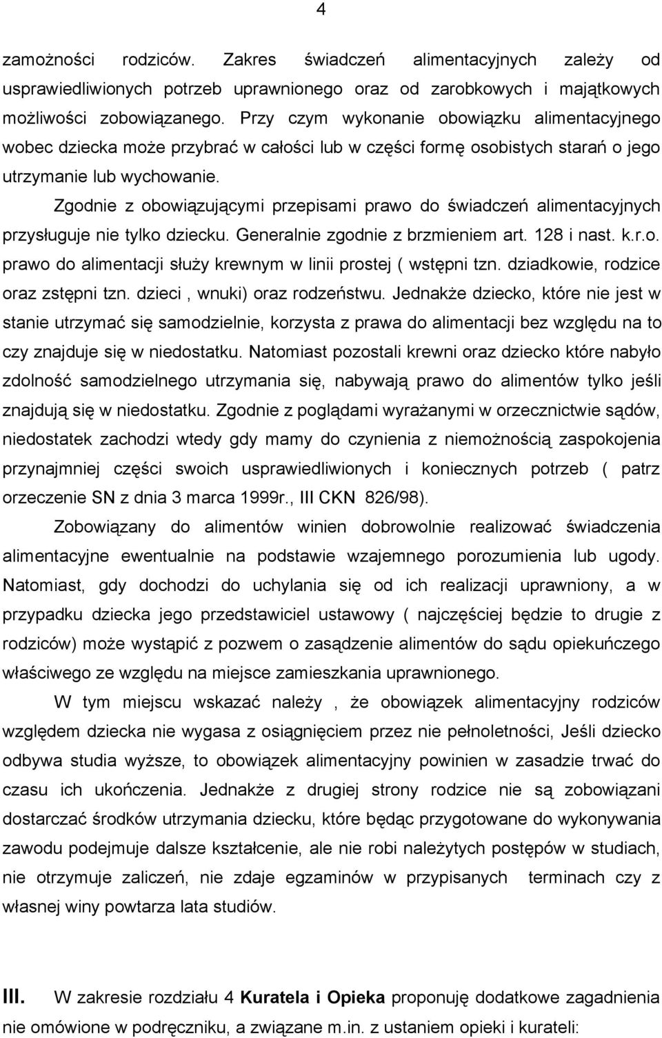 Zgodnie z obowiązującymi przepisami prawo do świadczeń alimentacyjnych przysługuje nie tylko dziecku. Generalnie zgodnie z brzmieniem art. 128 i nast. k.r.o. prawo do alimentacji służy krewnym w linii prostej ( wstępni tzn.