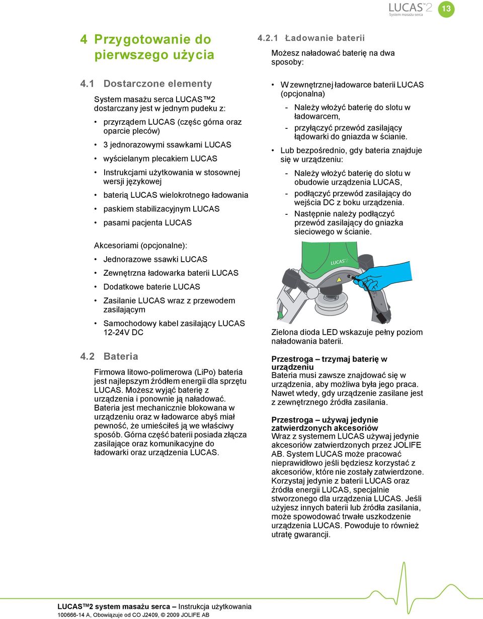 Instrukcjami użytkowania w stosownej wersji językowej baterią LUCAS wielokrotnego ładowania paskiem stabilizacyjnym LUCAS pasami pacjenta LUCAS Akcesoriami (opcjonalne): Jednorazowe ssawki LUCAS
