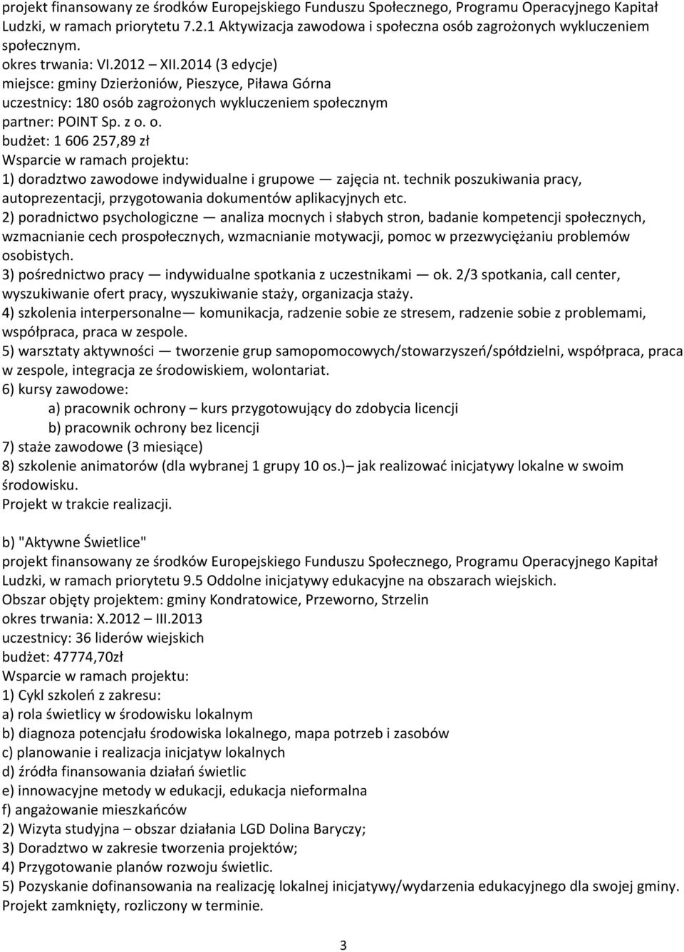 2014 (3 edycje) miejsce: gminy Dzierżoniów, Pieszyce, Piława Górna uczestnicy: 180 osób zagrożonych wykluczeniem społecznym partner: POINT Sp. z o. o. budżet: 1 606 257,89 zł Wsparcie w ramach projektu: 1) doradztwo zawodowe indywidualne i grupowe zajęcia nt.