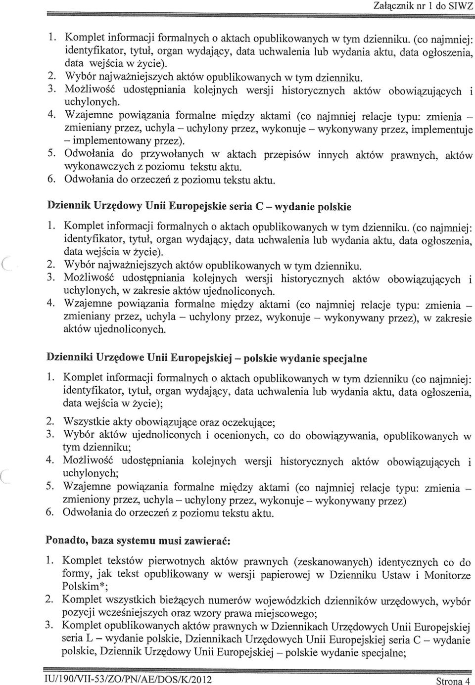 Możlwość udostępnana kolejnych wersj hstorycznych aktów obowązujących uchylonych. 4. Wzajemne powązana formalne mędzy aktam (co najmnej relacje typu: zmena zmenany przez, uchyla mplementowany przez).