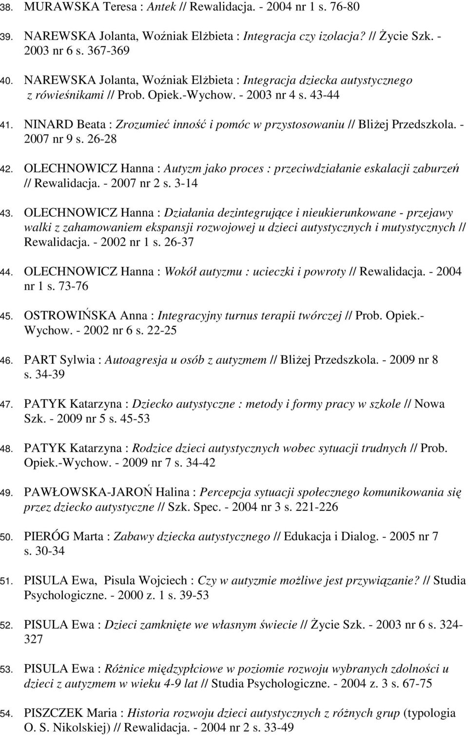 NINARD Beata : Zrozumieć inność i pomóc w przystosowaniu // BliŜej Przedszkola. - 2007 nr 9 s. 26-28 42. OLECHNOWICZ Hanna : Autyzm jako proces : przeciwdziałanie eskalacji zaburzeń // Rewalidacja.