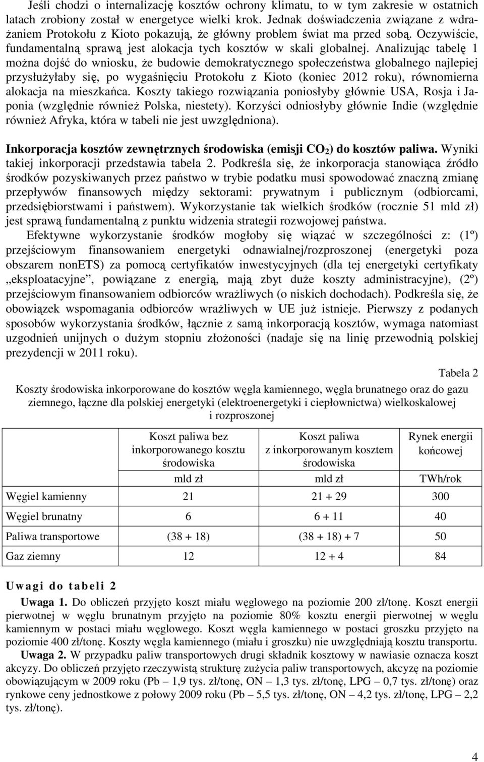 Analizując tabelę 1 można dojść do wniosku, że budowie demokratycznego społeczeństwa globalnego najlepiej przysłużyłaby się, po wygaśnięciu Protokołu z Kioto (koniec 2012 roku), równomierna alokacja