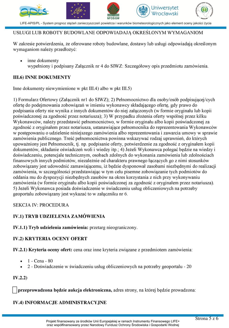 5) 1) Formularz Ofertowy (Załącznik nr1 do SIWZ); 2) Pełnomocnictwo dla osoby/osób podpisującej/cych ofertę do podejmowania zobowiązań w imieniu wykonawcy składającego ofertę, gdy prawo do podpisania