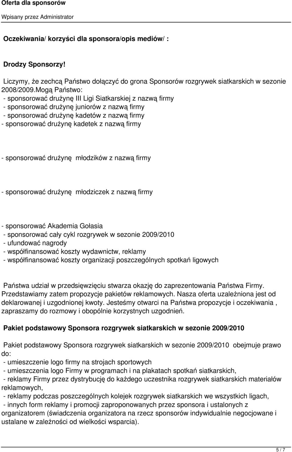 firmy - sponsorować drużynę młodzików z nazwą firmy - sponsorować drużynę młodziczek z nazwą firmy - sponsorować Akademia Gołasia - sponsorować cały cykl rozgrywek w sezonie 2009/2010 - ufundować