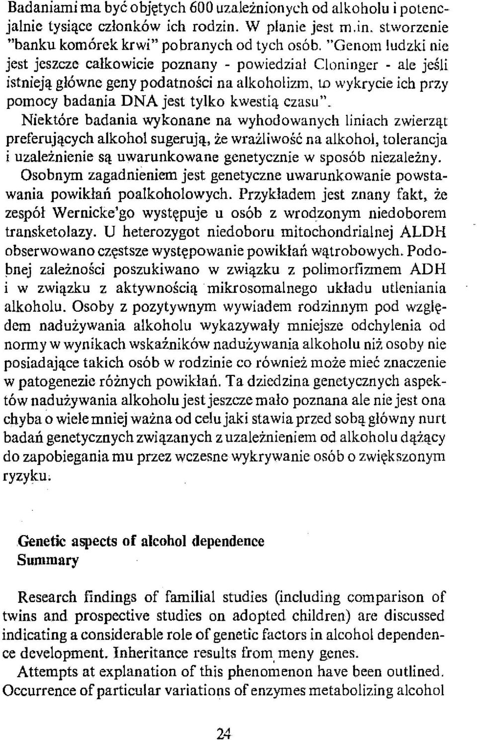 Niektóre badania wykonane na wyhodowanych liniach zwierząt preferujących alkohol sugerują, że wrażliwość na alkohol, tolerancja i uzależnienie są uwarunkowane genetycznie w sposób niezależny.