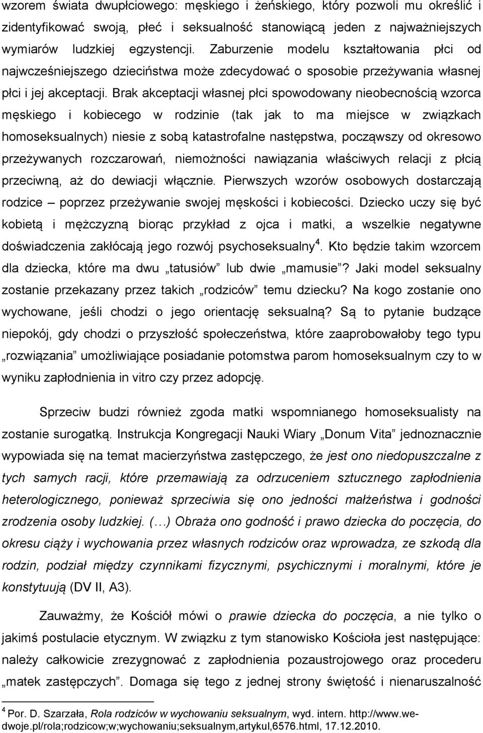 Brak akceptacji własnej płci spowodowany nieobecnością wzorca męskiego i kobiecego w rodzinie (tak jak to ma miejsce w związkach homoseksualnych) niesie z sobą katastrofalne następstwa, począwszy od