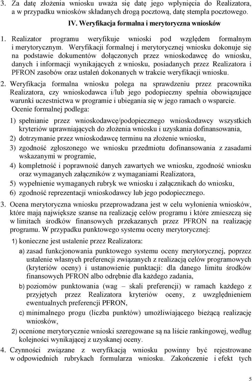 Weryfikacji formalnej i merytorycznej wniosku dokonuje się na podstawie dokumentów dołączonych przez wnioskodawcę do wniosku, danych i informacji wynikających z wniosku, posiadanych przez Realizatora