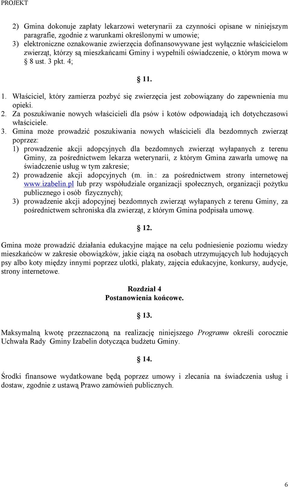 . 1. Właściciel, który zamierza pozbyć się zwierzęcia jest zobowiązany do zapewnienia mu opieki. 2. Za poszukiwanie nowych właścicieli dla psów i kotów odpowiadają ich dotychczasowi właściciele. 3.