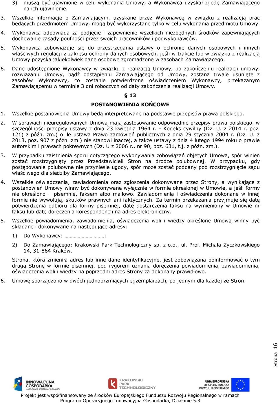 Wykonawca odpowiada za podjęcie i zapewnienie wszelkich niezbędnych środków zapewniających dochowanie zasady poufności przez swoich pracowników i podwykonawców. 5.