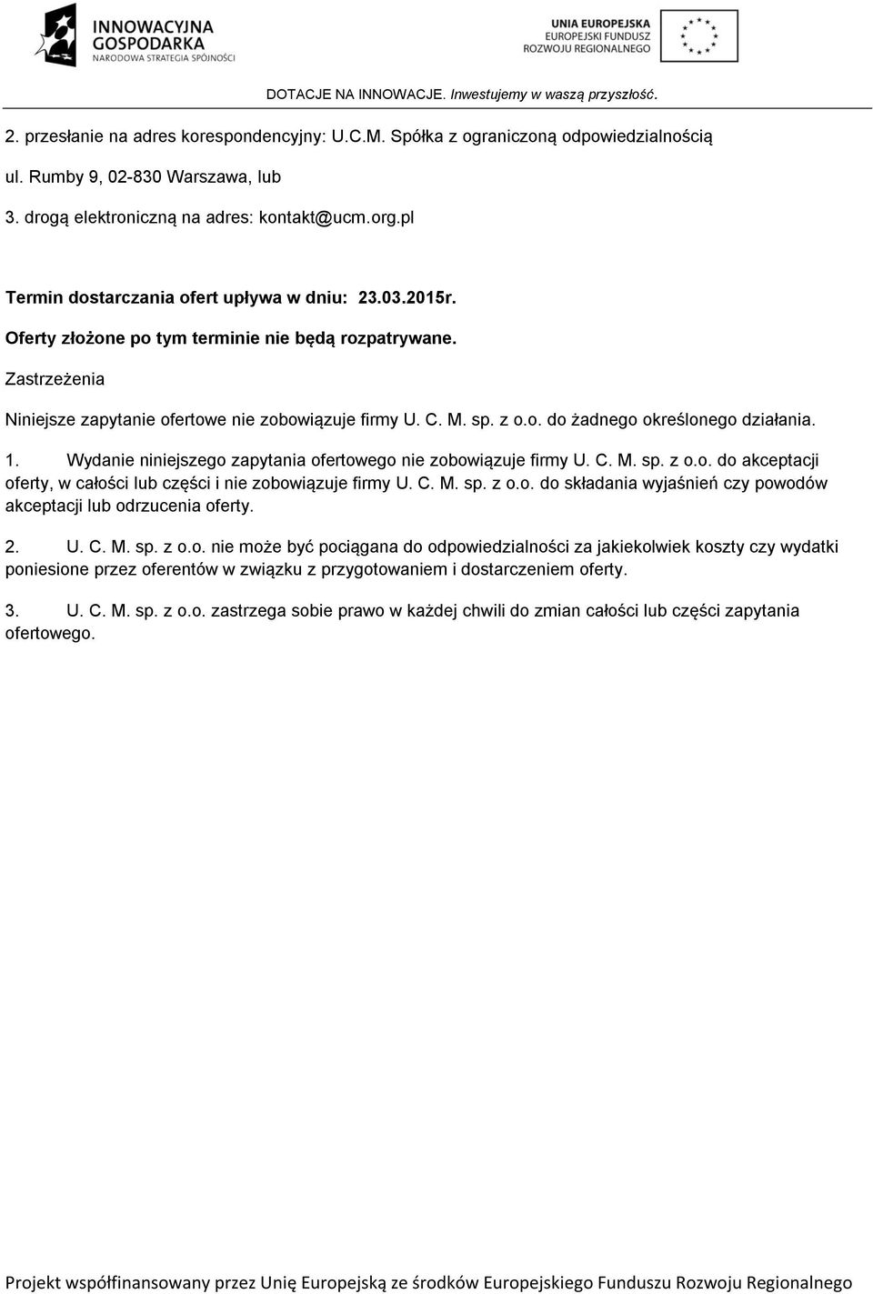 1. Wydanie niniejszego zapytania ofertowego nie zobowiązuje firmy U. C. M. sp. z o.o. do akceptacji oferty, w całości lub części i nie zobowiązuje firmy U. C. M. sp. z o.o. do składania wyjaśnień czy powodów akceptacji lub odrzucenia oferty.