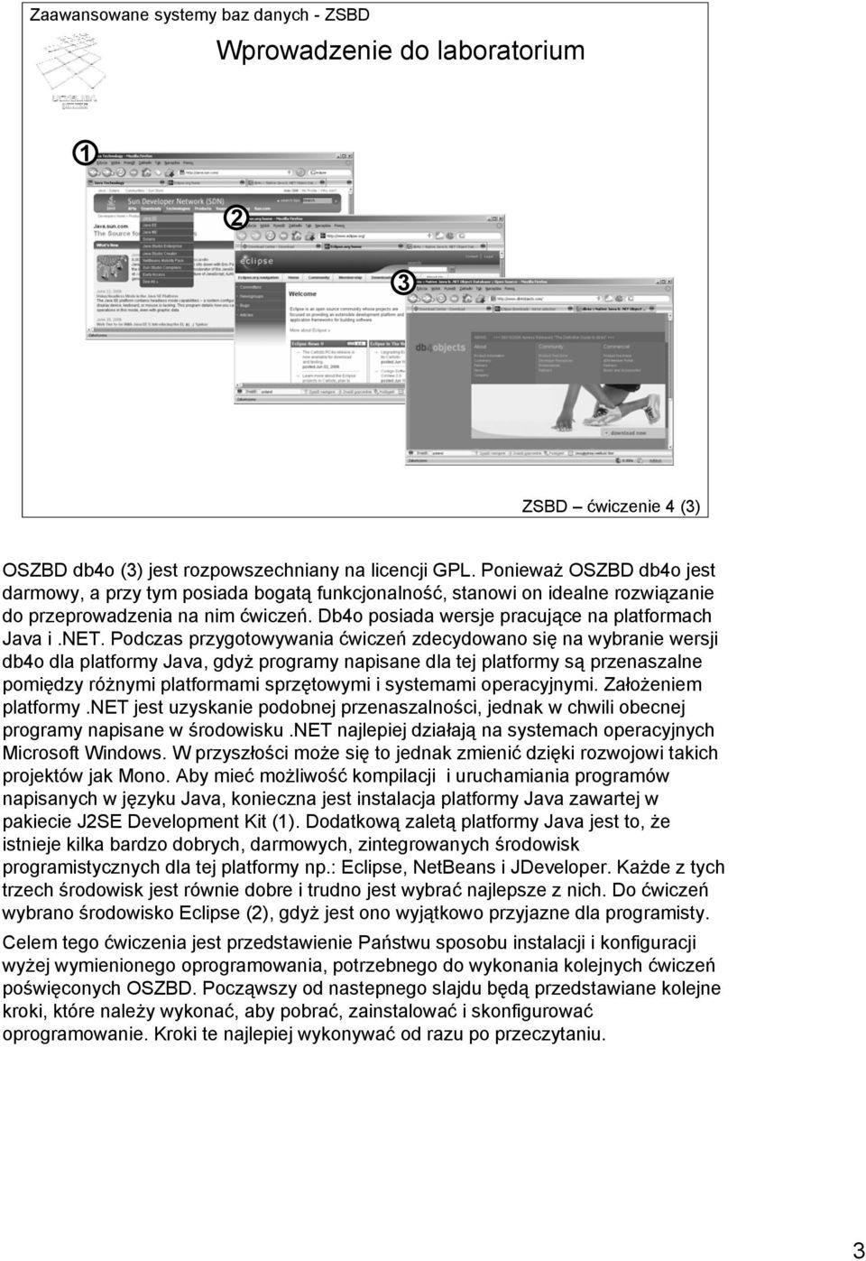 Podczas przygotowywania ćwiczeń zdecydowano się na wybranie wersji db4o dla platformy Java, gdyż programy napisane dla tej platformy są przenaszalne pomiędzy różnymi platformami sprzętowymi i