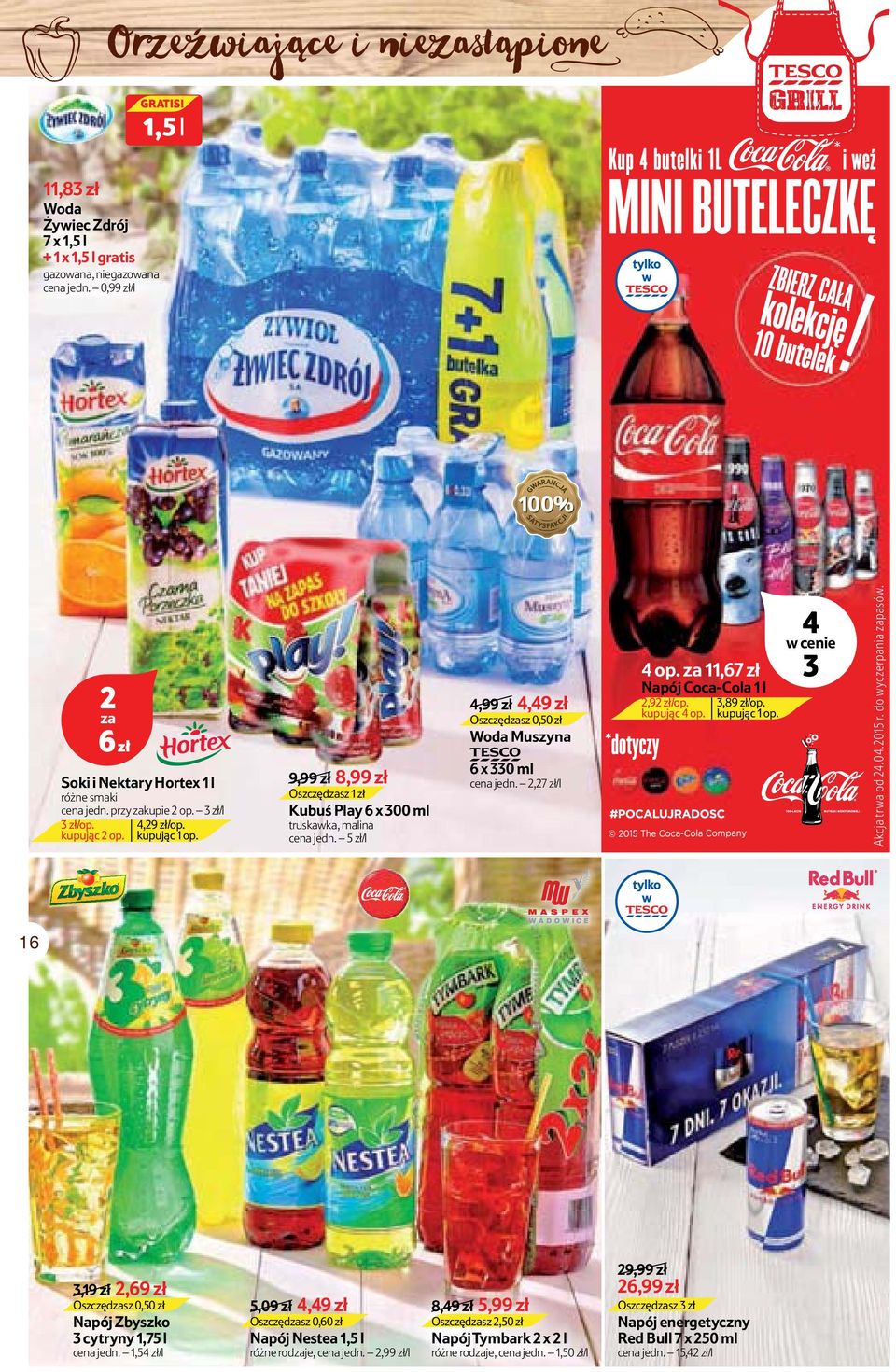 5 zł/l 4,99 zł 4,49 zł Oszczędzasz 0,50 zł Woda Muszyna TESCO 6 x 330 ml cena jedn.,7 zł/l 4 op. za,67 zł Napój Coca-Cola l,9 zł/op. kupując 4 op. 3,89 zł/op. kupując op. 4 w cenie 3 Akcja trwa od 4.