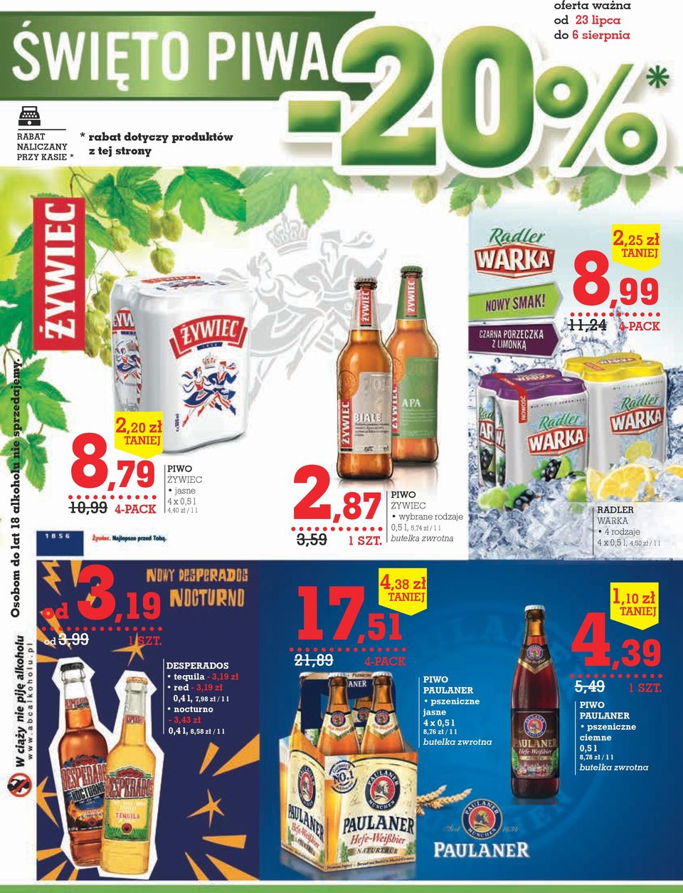 od 3,19 od 3,99 8,79 10,99 2,20 zł 4-pack PIWO ŻYWIEC jasne 4 x 0,5 l 4,40 zł / 1 l DESPERADOS tequila - 3,19 zł red - 3,19 zł 0,4 l, 7,98 zł / 1 l nocturno - 3,43 zł 0,4 l, 8,58 zł /