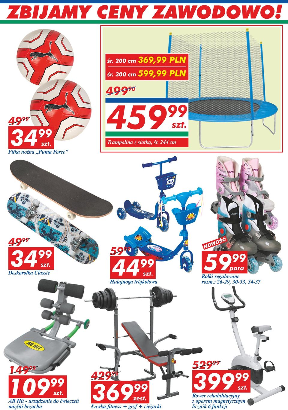 244 cm 49 99 34 99 Deskorolka Classic 59 99 44 99 Hulajnoga trójkołowa NOWOŚĆ 59 99 para Rolki regulowane