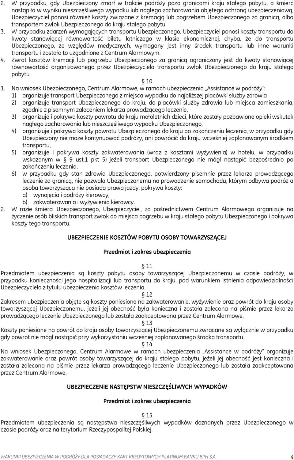 W przypadku zdarzeń wymagających transportu Ubezpieczonego, Ubezpieczyciel ponosi koszty transportu do kwoty stanowiącej równowartość biletu lotniczego w klasie ekonomicznej, chyba, że do transportu