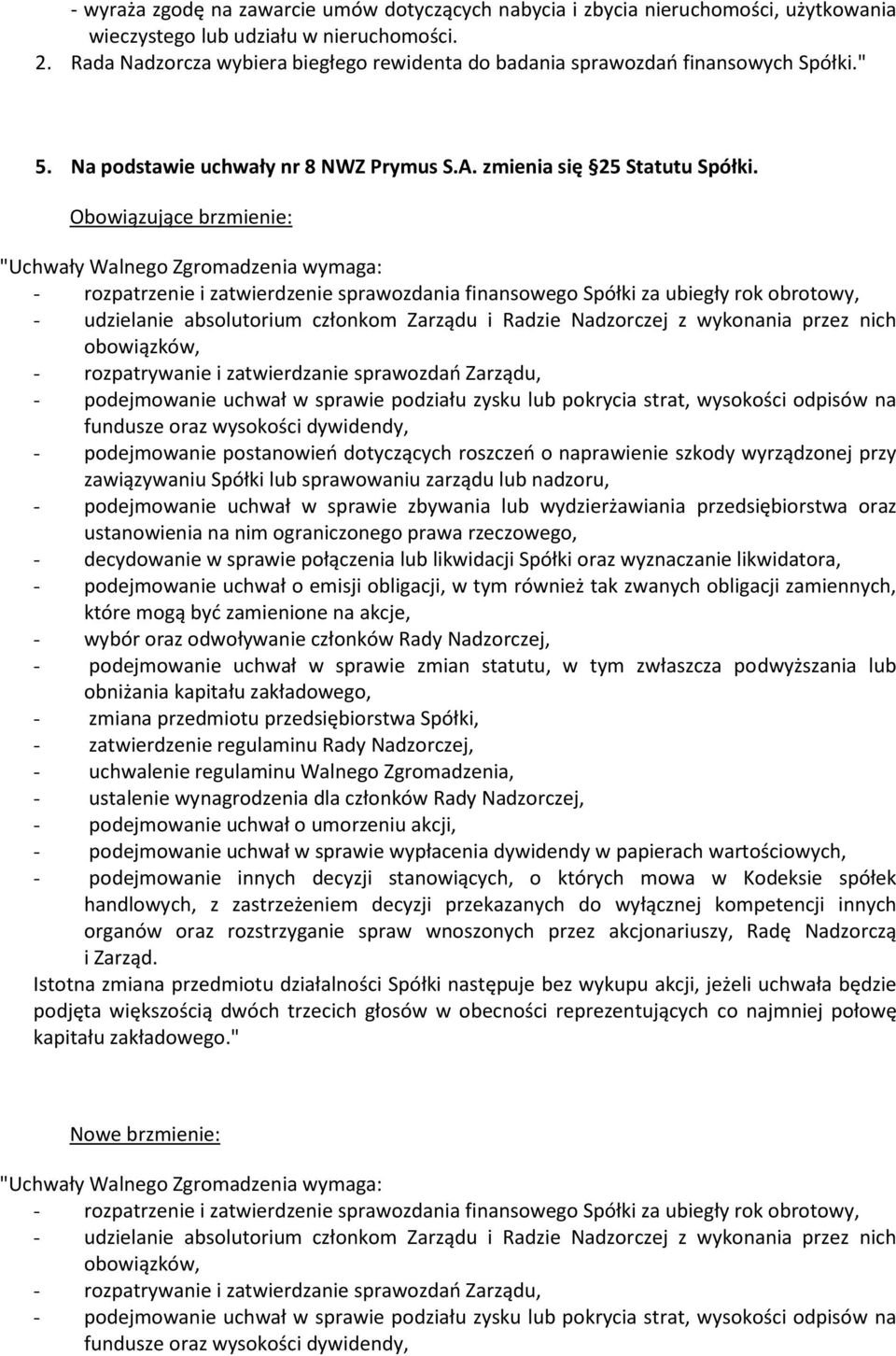 Obowiązujące brzmienie: "Uchwały Walnego Zgromadzenia wymaga: - rozpatrzenie i zatwierdzenie sprawozdania finansowego Spółki za ubiegły rok obrotowy, - udzielanie absolutorium członkom Zarządu i