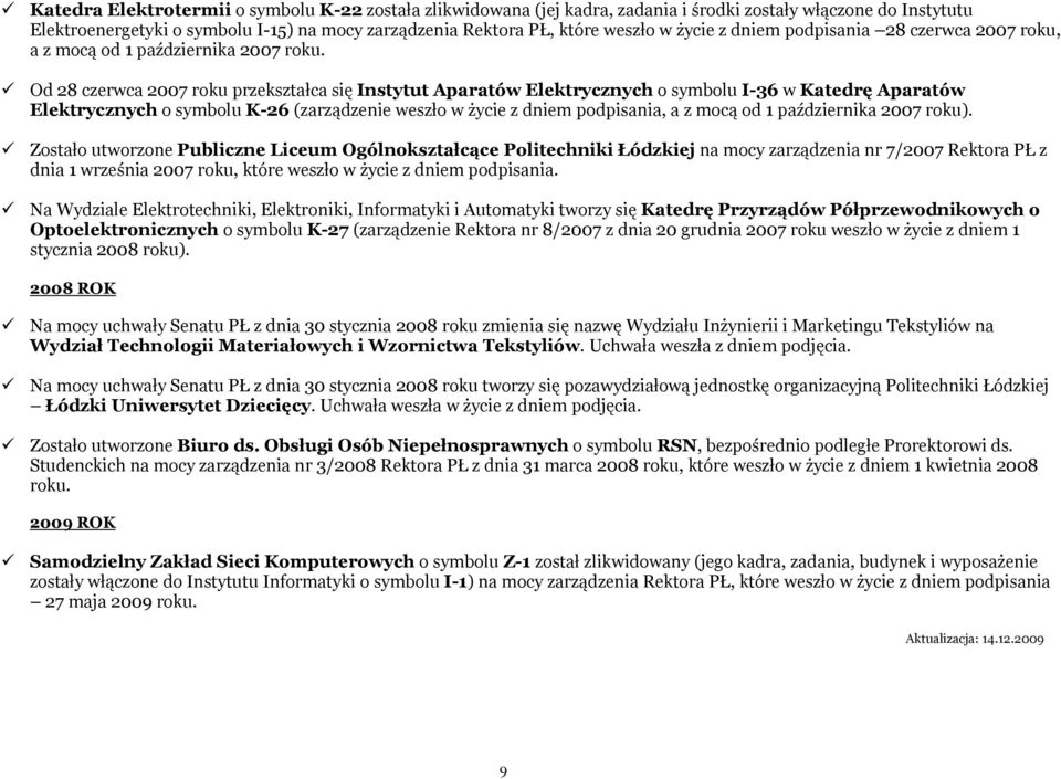 Od 28 czerwca 2007 roku przekształca się Instytut Aparatów Elektrycznych o symbolu I-36 w Katedrę Aparatów Elektrycznych o symbolu K-26 (zarządzenie weszło w życie z dniem podpisania, a z mocą od 1