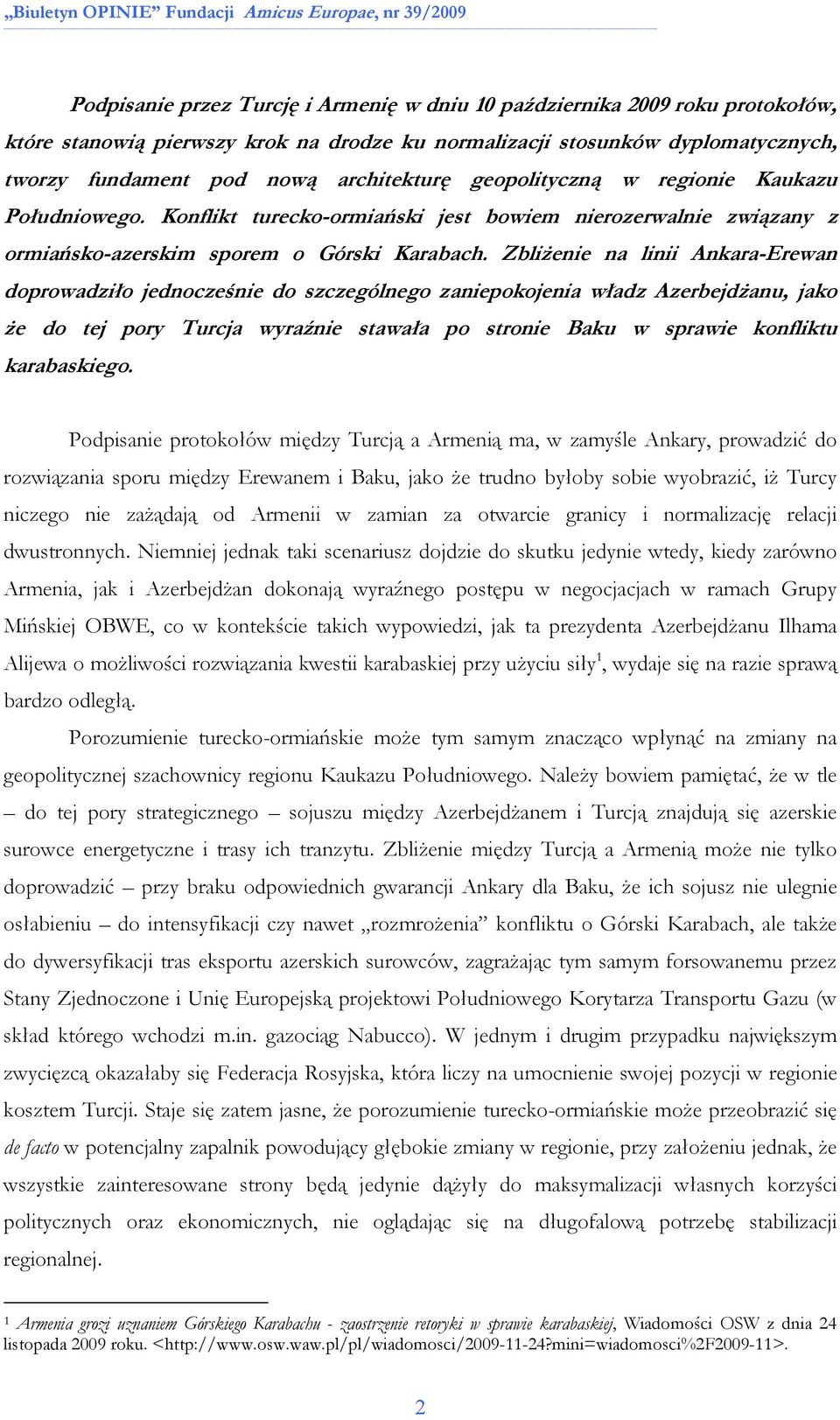 ZbliŜenie na linii Ankara-Erewan doprowadziło jednocześnie do szczególnego zaniepokojenia władz AzerbejdŜanu, jako Ŝe do tej pory Turcja wyraźnie stawała po stronie Baku w sprawie konfliktu