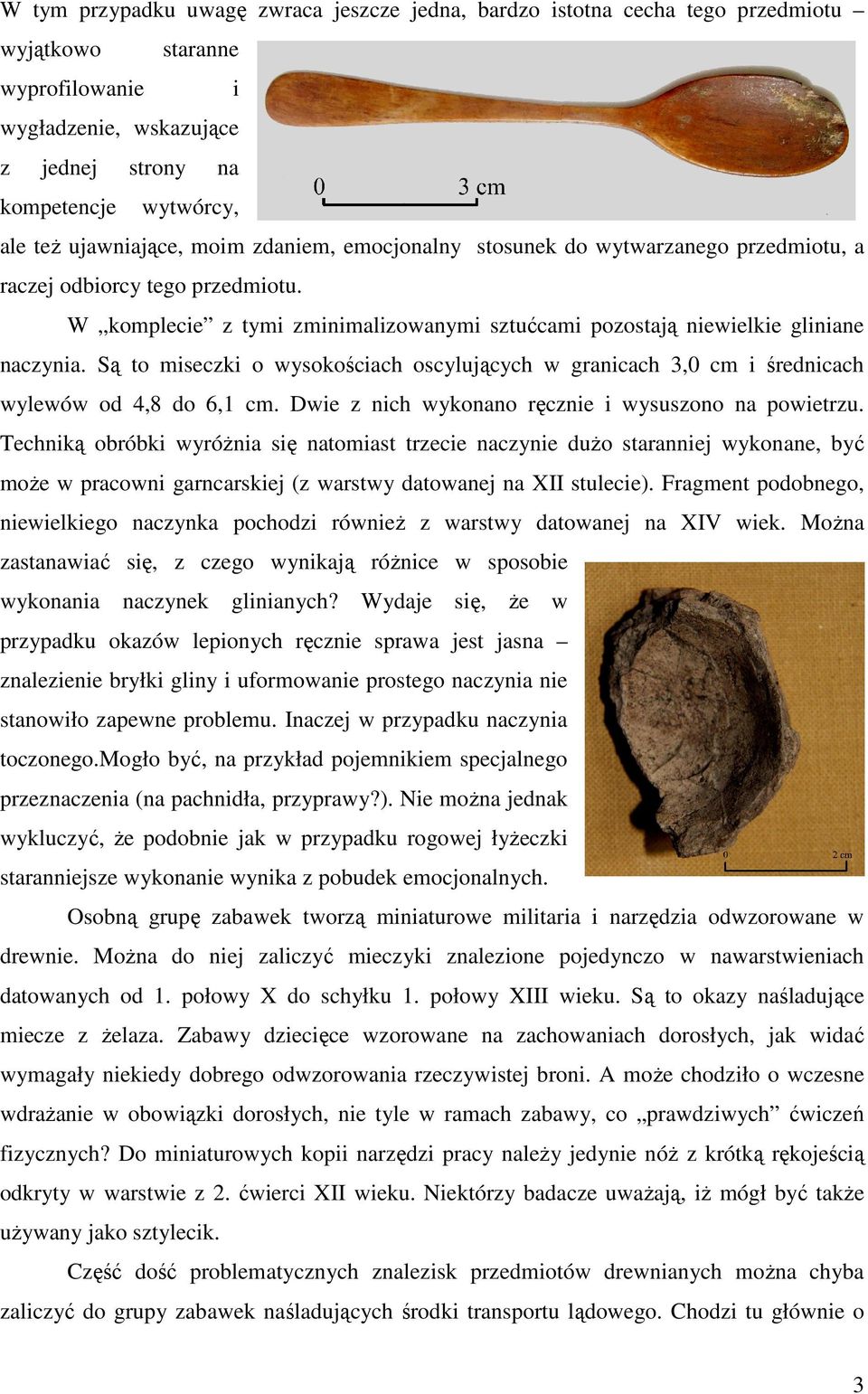 Są to miseczki o wysokościach oscylujących w granicach 3,0 cm i średnicach wylewów od 4,8 do 6,1 cm. Dwie z nich wykonano ręcznie i wysuszono na powietrzu.
