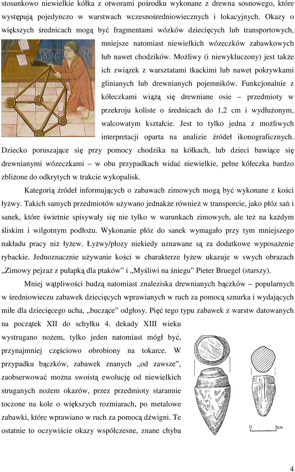 MoŜliwy (i niewykluczony) jest takŝe ich związek z warsztatami tkackimi lub nawet pokrywkami glinianych lub drewnianych pojemników.