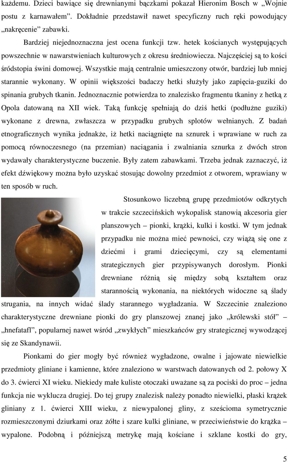 Wszystkie mają centralnie umieszczony otwór, bardziej lub mniej starannie wykonany. W opinii większości badaczy hetki słuŝyły jako zapięcia-guziki do spinania grubych tkanin.