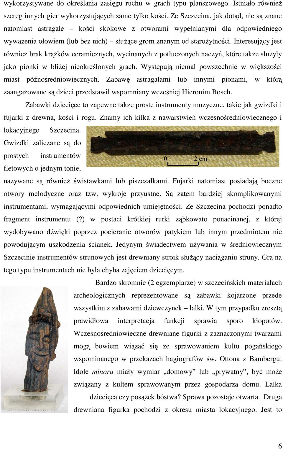 Interesujący jest równieŝ brak krąŝków ceramicznych, wycinanych z potłuczonych naczyń, które takŝe słuŝyły jako pionki w bliŝej nieokreślonych grach.