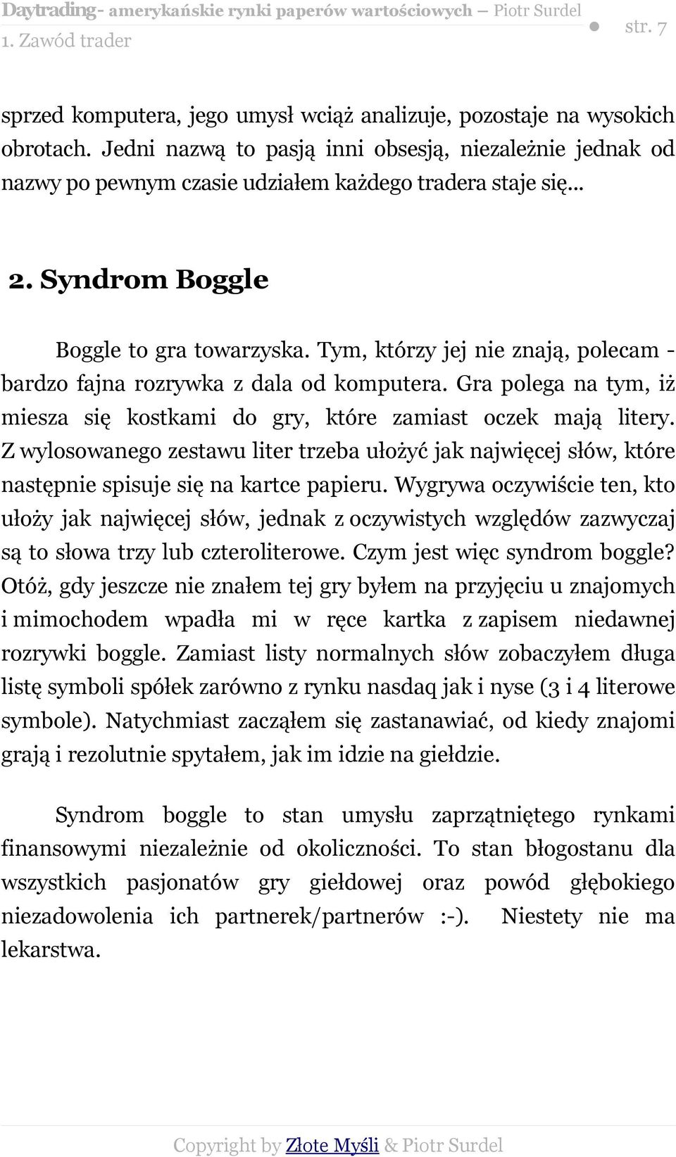 Tym, którzy jej nie znają, polecam bardzo fajna rozrywka z dala od komputera. Gra polega na tym, iż miesza się kostkami do gry, które zamiast oczek mają litery.