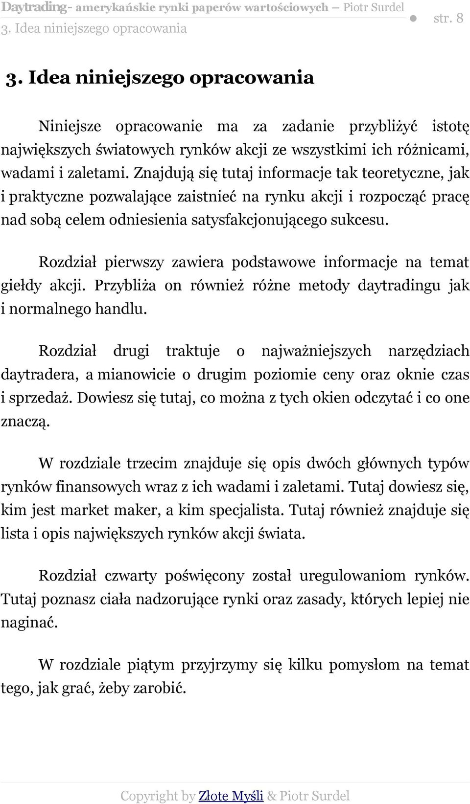 Znajdują się tutaj informacje tak teoretyczne, jak i praktyczne pozwalające zaistnieć na rynku akcji i rozpocząć pracę nad sobą celem odniesienia satysfakcjonującego sukcesu.