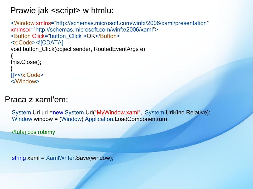 [cdata[ void button_click(object sender, RoutedEventArgs e) { this.close(); } ]]></x:code> </Window> Praca z xaml'em: System.