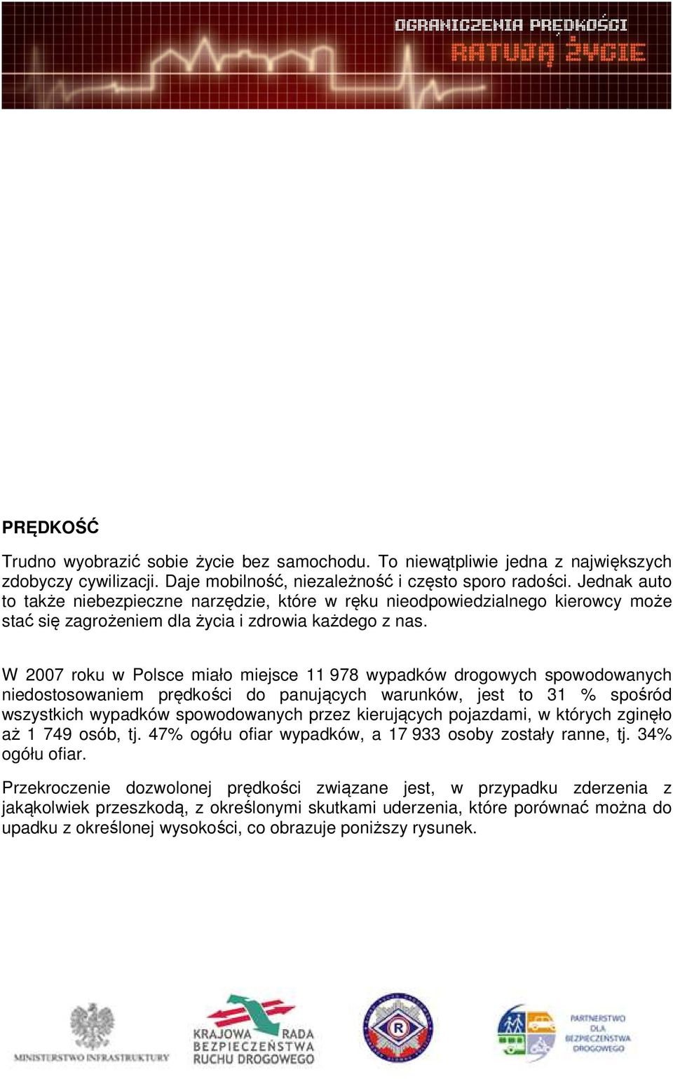 W 2007 roku w Polsce miało miejsce 11 978 wypadków drogowych spowodowanych niedostosowaniem prędkości do panujących warunków, jest to 31 % spośród wszystkich wypadków spowodowanych przez kierujących