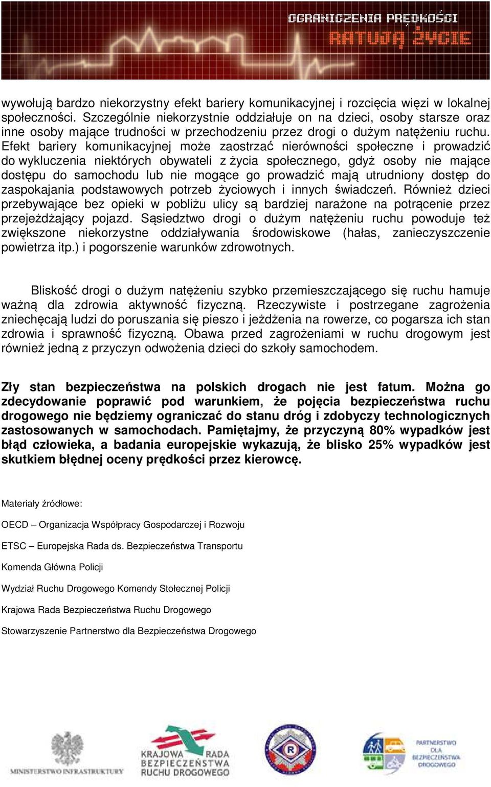 Efekt bariery komunikacyjnej może zaostrzać nierówności społeczne i prowadzić do wykluczenia niektórych obywateli z życia społecznego, gdyż osoby nie mające dostępu do samochodu lub nie mogące go