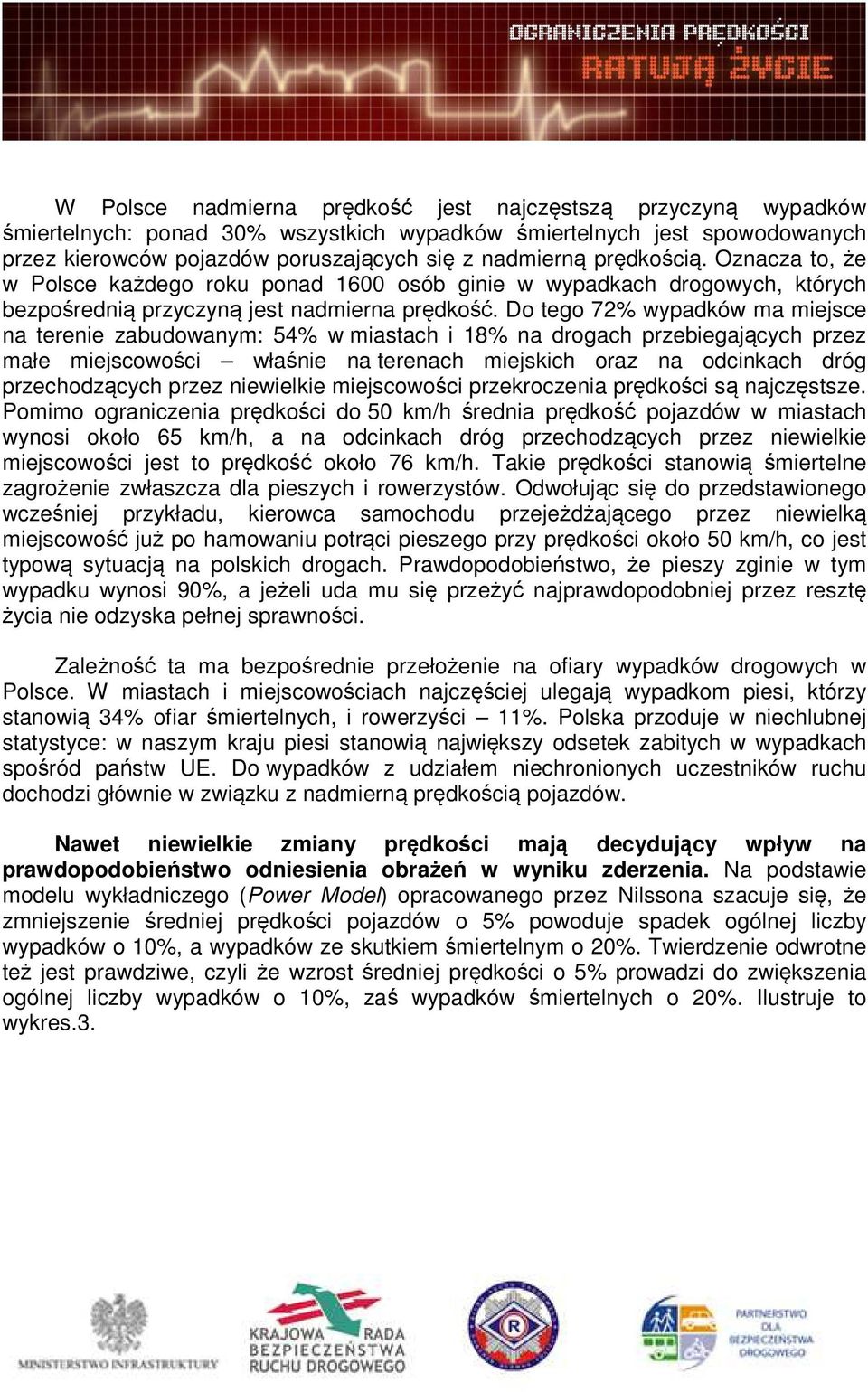 Do tego 72% wypadków ma miejsce na terenie zabudowanym: 54% w miastach i 18% na drogach przebiegających przez małe miejscowości właśnie na terenach miejskich oraz na odcinkach dróg przechodzących