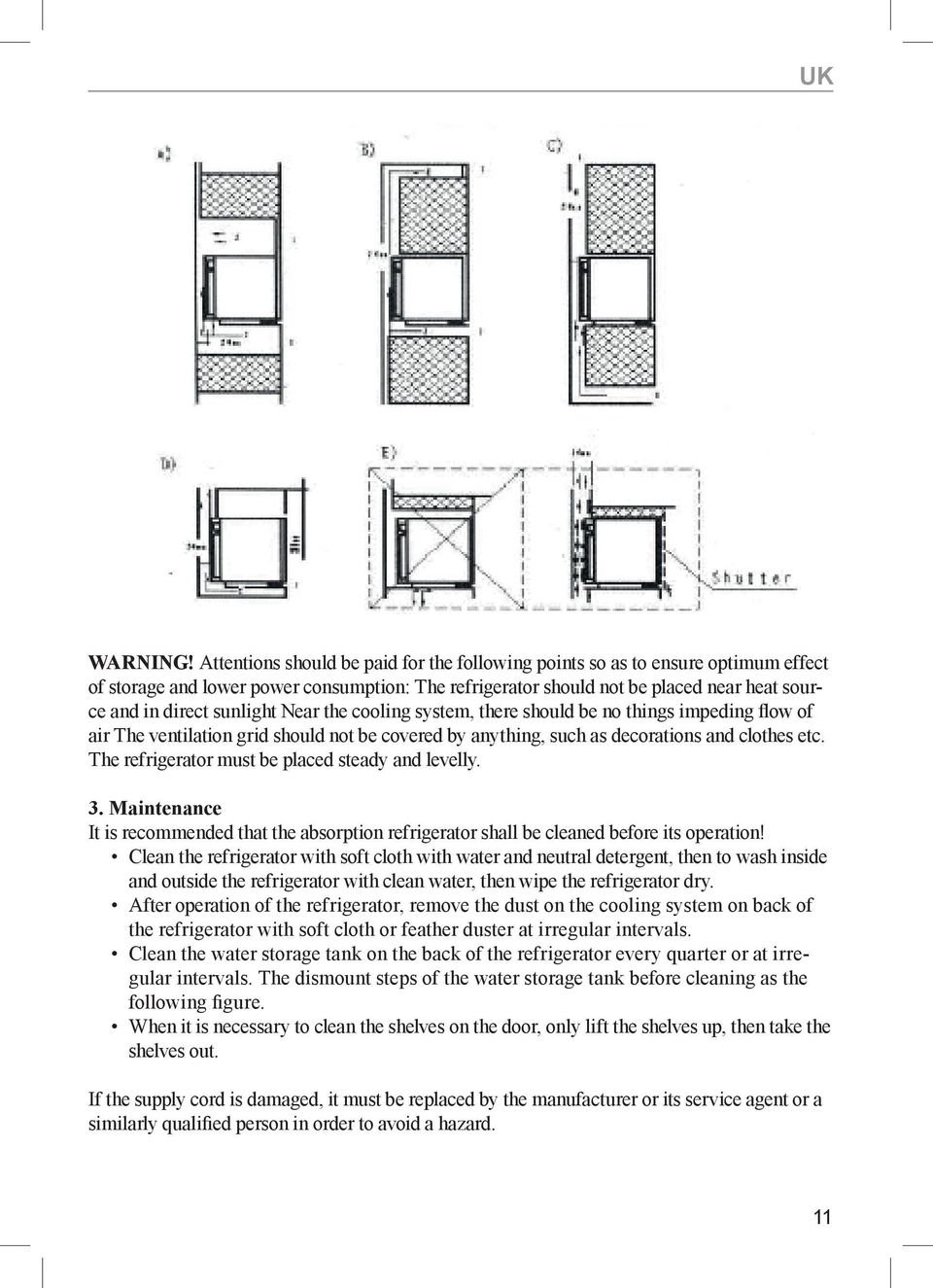 Near the cooling system, there should be no things impeding flow of air The ventilation grid should not be covered by anything, such as decorations and clothes etc.