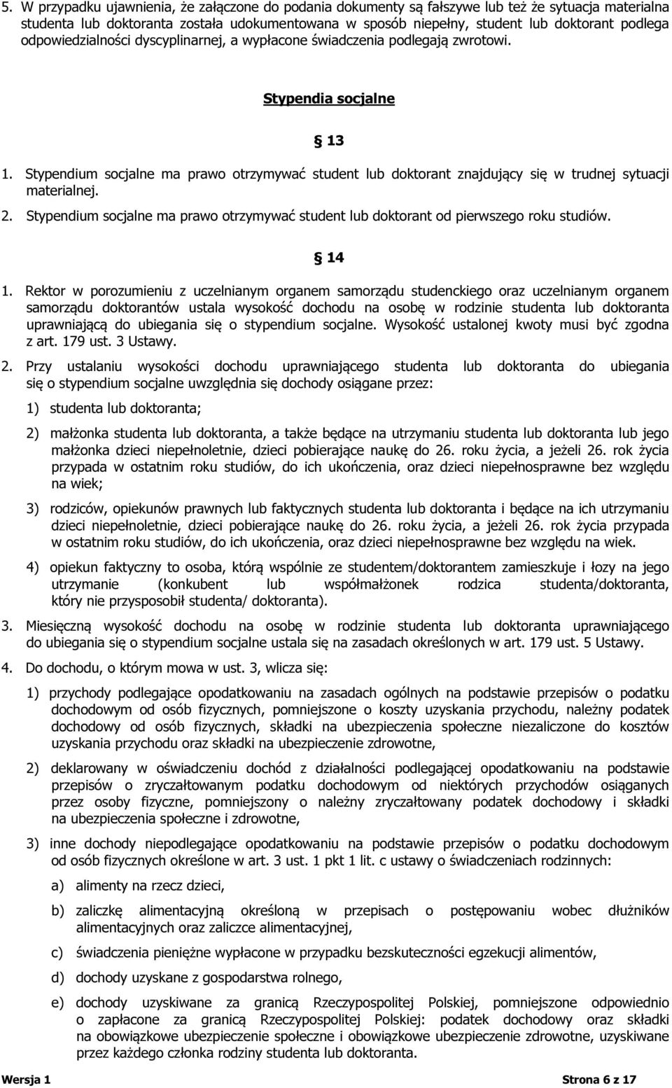 Stypendium socjalne ma prawo otrzymywać student lub doktorant znajdujący się w trudnej sytuacji materialnej. 2.