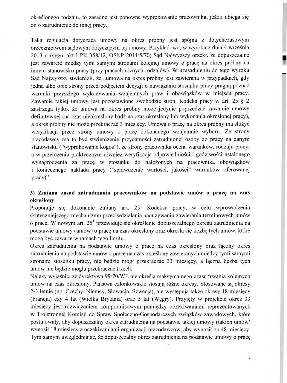 akt 1 PK 358/12, OSNP 2014/5/70) Sąd Najwyższy orzekł, że dopuszczalne jest zawarcie między tymi samymi stronami kolejnej umowy o pracę na okres próbny na innym stanowisku pracy (przy pracach różnych