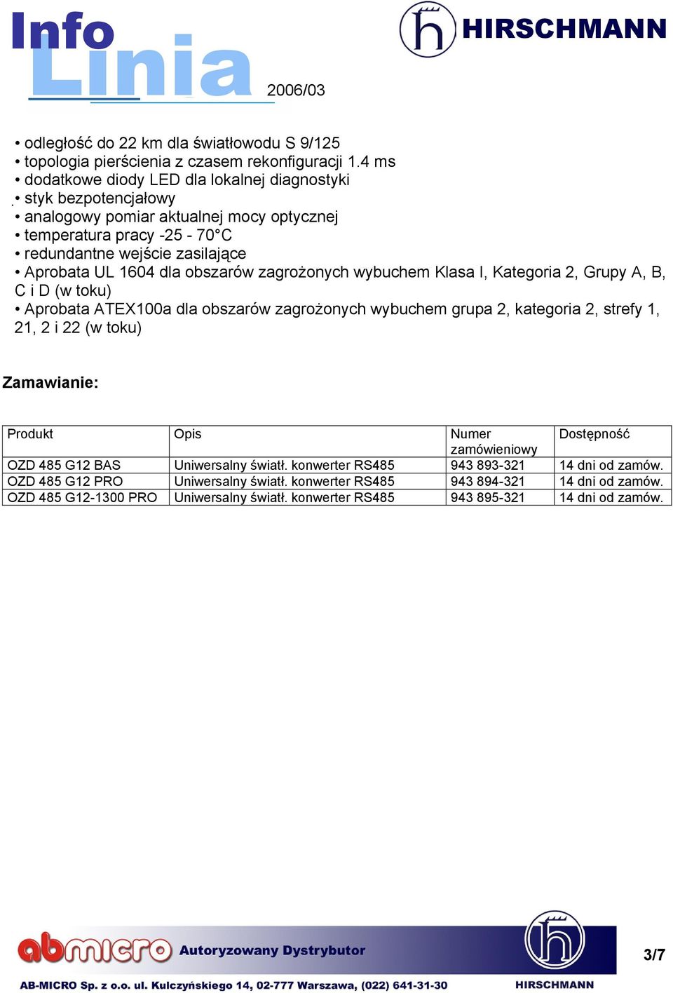 obszarów zagrożonych wybuchem Klasa I, Kategoria 2, Grupy A, B, C i D (w toku) Aprobata ATEX100a dla obszarów zagrożonych wybuchem grupa 2, kategoria 2, strefy 1, 21, 2 i 22 (w toku)