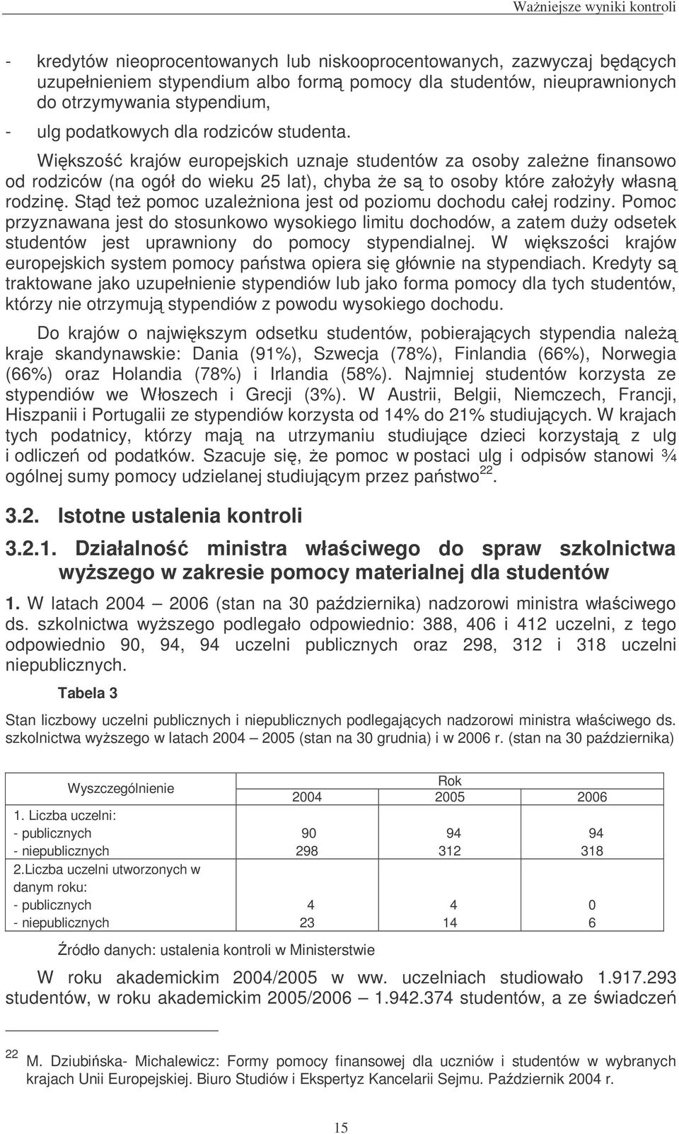 Std te pomoc uzaleniona jest od poziomu dochodu całej rodziny. Pomoc przyznawana jest do stosunkowo wysokiego limitu dochodów, a zatem duy odsetek studentów jest uprawniony do pomocy stypendialnej.