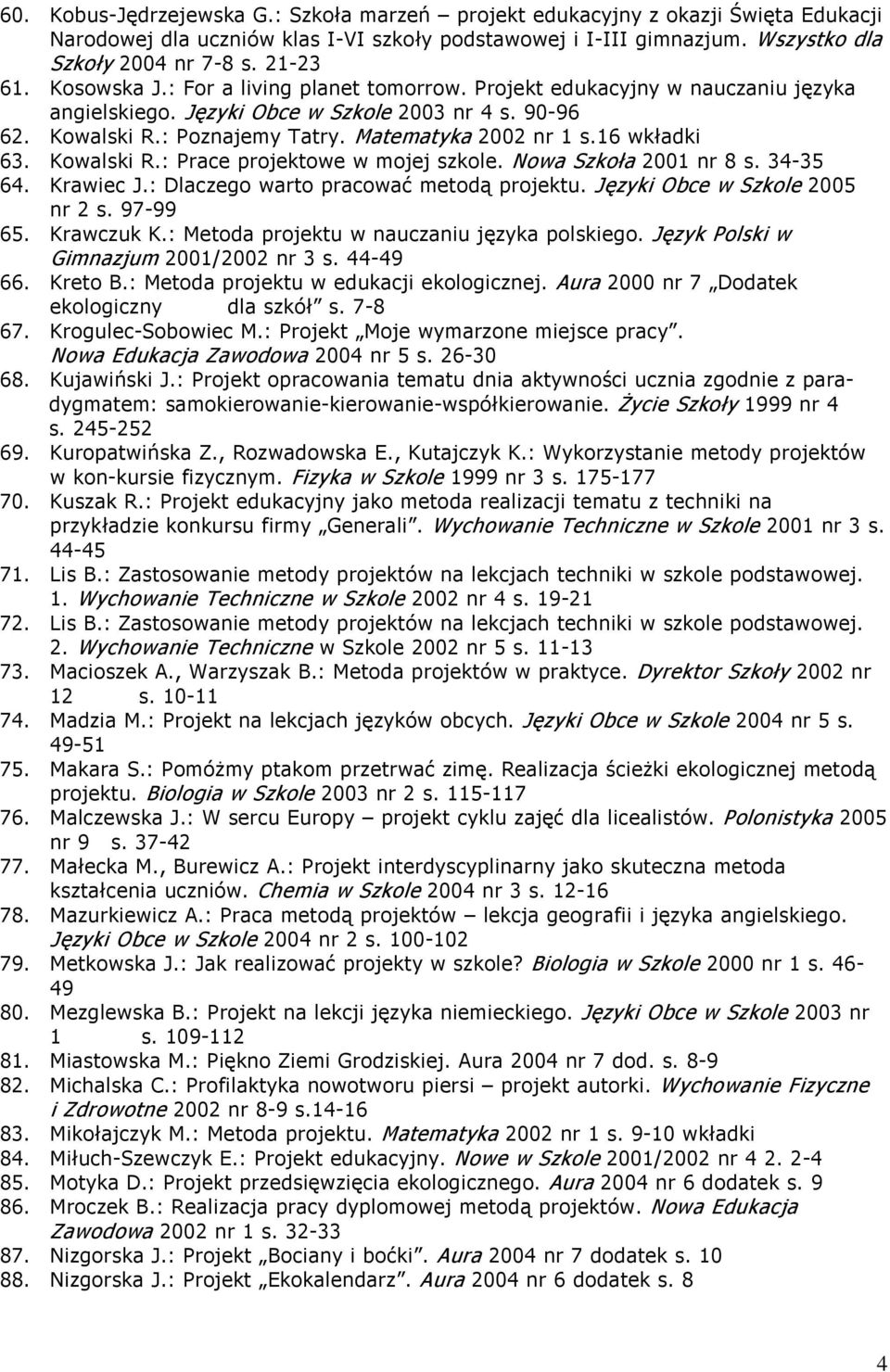 16 wkładki 63. Kowalski R.: Prace projektowe w mojej szkole. Nowa Szkoła 2001 nr 8 s. 34-35 64. Krawiec J.: Dlaczego warto pracować metodą projektu. Języki Obce w Szkole 2005 nr 2 s. 97-99 65.