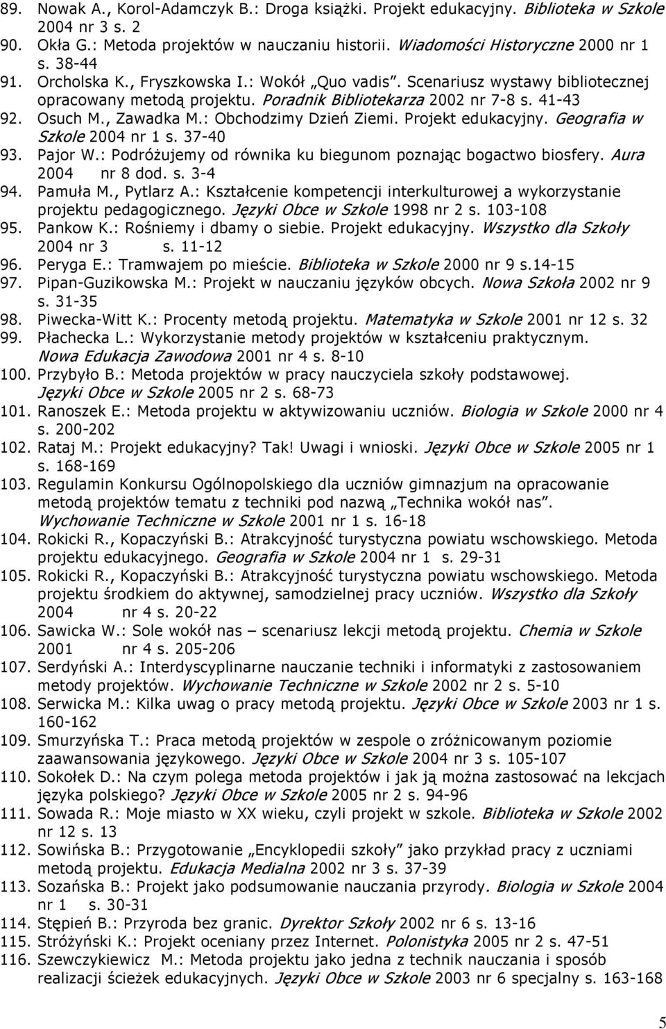 : Obchodzimy Dzień Ziemi. Projekt edukacyjny. Geografia w Szkole 2004 nr 1 s. 37-40 93. Pajor W.: Podróżujemy od równika ku biegunom poznając bogactwo biosfery. Aura 2004 nr 8 dod. s. 3-4 94.