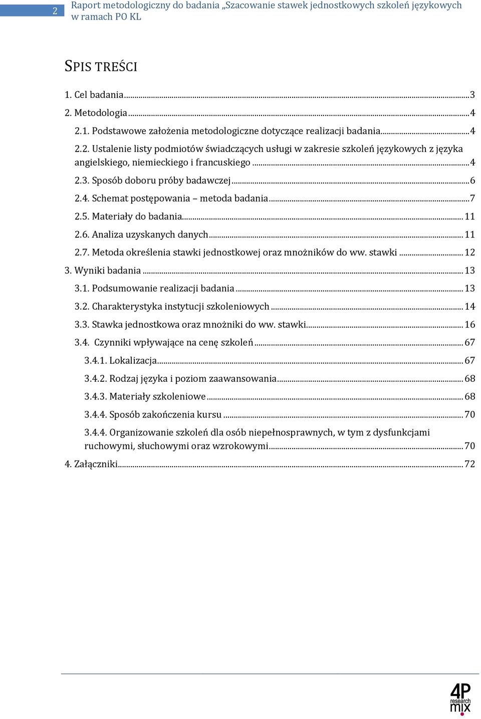 ... 12 3. Wyniki badania... 13 3.1. Podsumowanie realizacji badania... 13 3.2. Charakterystyka instytucji szkoleniowych... 14 3.3. Stawka jednostkowa oraz mnożniki do ww.... 16 3.4. Czynniki wpływające na cenę szkoleń.