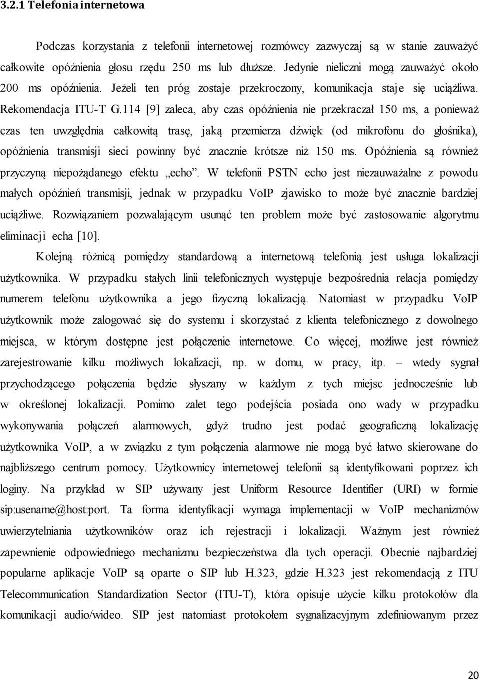 114 [9] zaleca, aby czas opóźnienia nie przekraczał 150 ms, a ponieważ czas ten uwzględnia całkowitą trasę, jaką przemierza dźwięk (od mikrofonu do głośnika), opóźnienia transmisji sieci powinny być