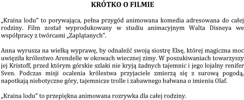Anna wyrusza na wielką wyprawę, by odnaleźć swoją siostrę Elsę, której magiczna moc uwięziła królestwo Arendelle w okowach wiecznej zimy.