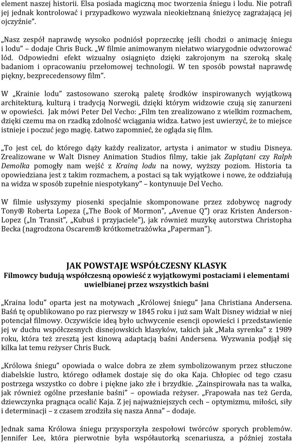 Odpowiedni efekt wizualny osiągnięto dzięki zakrojonym na szeroką skalę badaniom i opracowaniu przełomowej technologii. W ten sposób powstał naprawdę piękny, bezprecedensowy film.