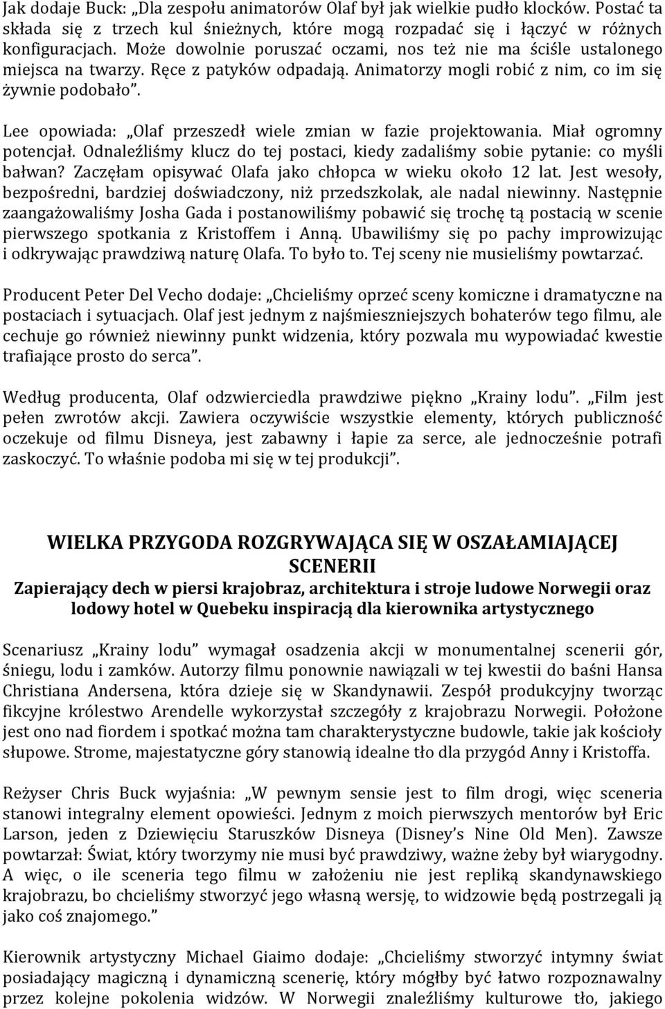 Lee opowiada: Olaf przeszedł wiele zmian w fazie projektowania. Miał ogromny potencjał. Odnaleźliśmy klucz do tej postaci, kiedy zadaliśmy sobie pytanie: co myśli bałwan?