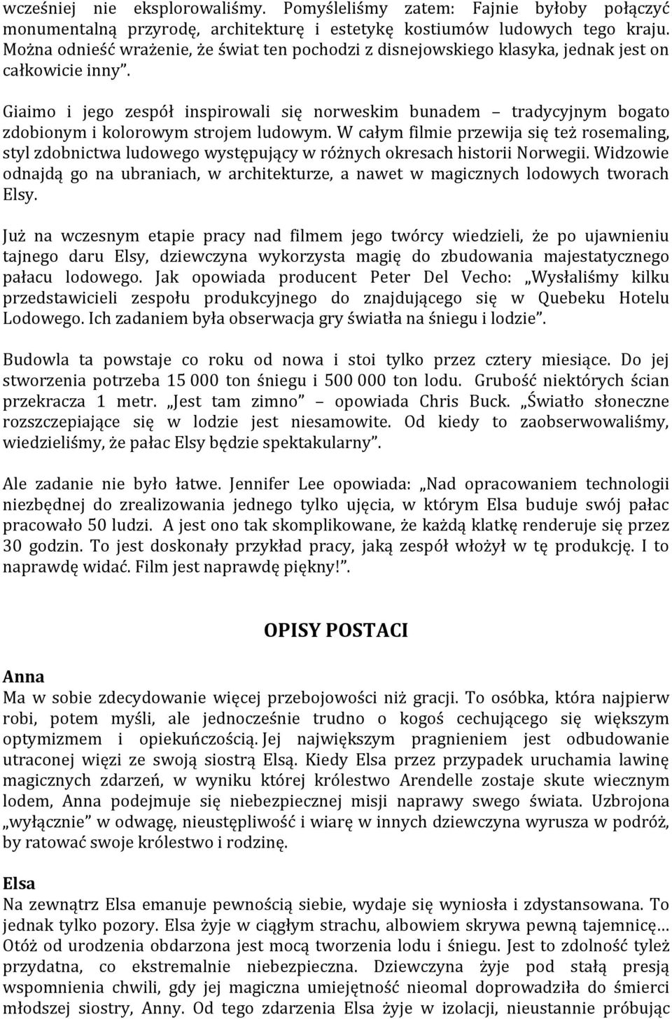 Giaimo i jego zespół inspirowali się norweskim bunadem tradycyjnym bogato zdobionym i kolorowym strojem ludowym.